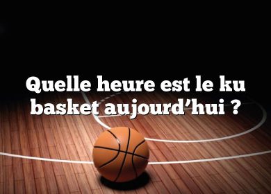 Quelle heure est le ku basket aujourd’hui ?